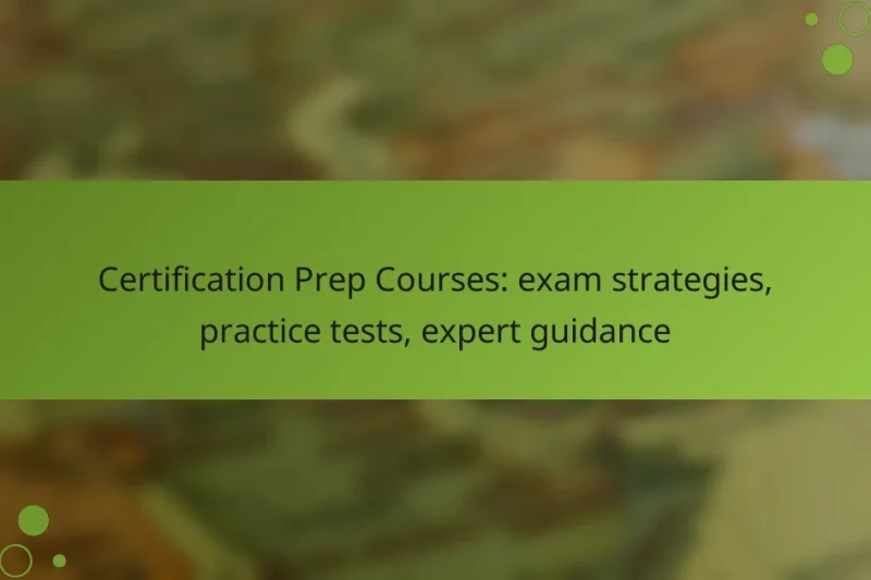 Certification Prep Courses: exam strategies, practice tests, expert guidance