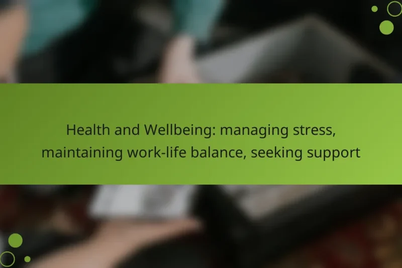 Health and Wellbeing: managing stress, maintaining work-life balance, seeking support