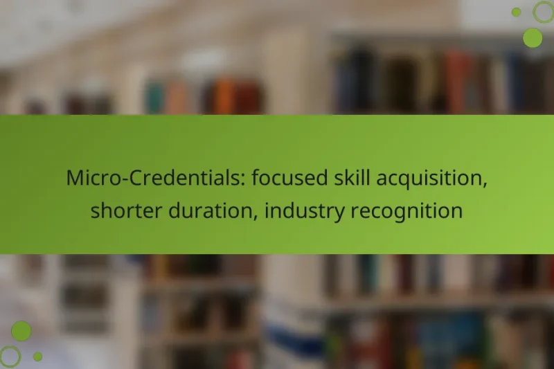 Micro-Credentials: focused skill acquisition, shorter duration, industry recognition