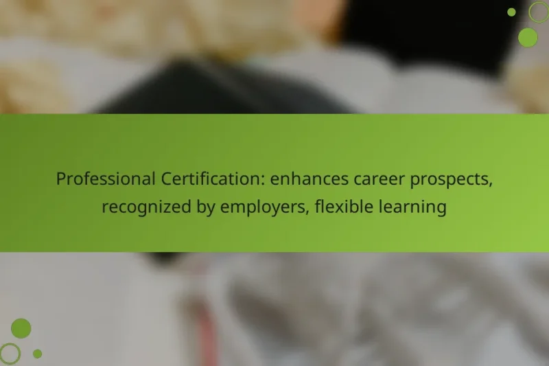 Professional Certification: enhances career prospects, recognized by employers, flexible learning