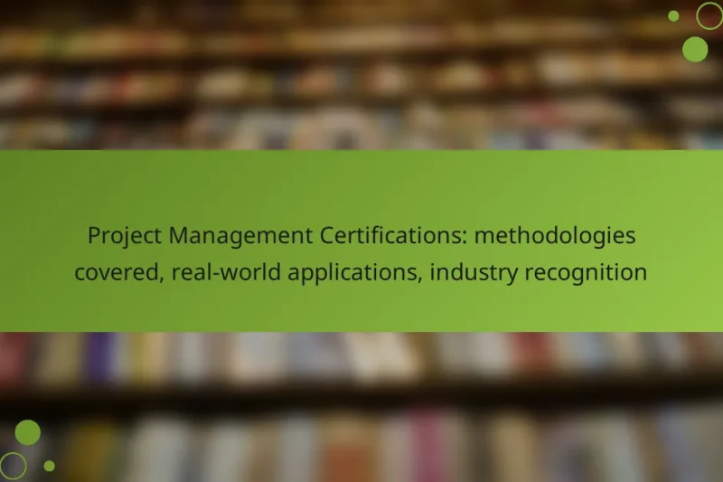 Project Management Certifications: methodologies covered, real-world applications, industry recognition