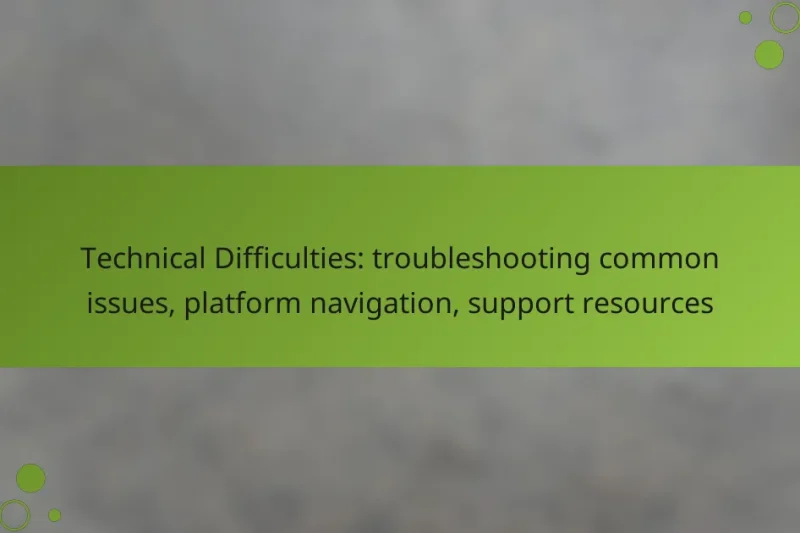 Technical Difficulties: troubleshooting common issues, platform navigation, support resources