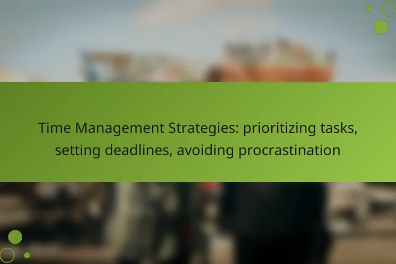 Time Management Strategies: prioritizing tasks, setting deadlines, avoiding procrastination