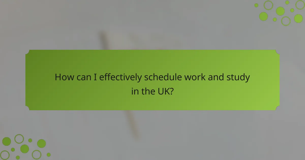How can I effectively schedule work and study in the UK?