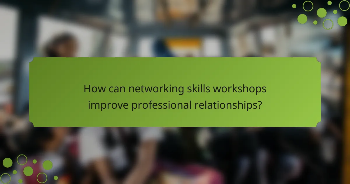 How can networking skills workshops improve professional relationships?