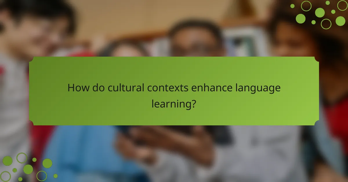 How do cultural contexts enhance language learning?