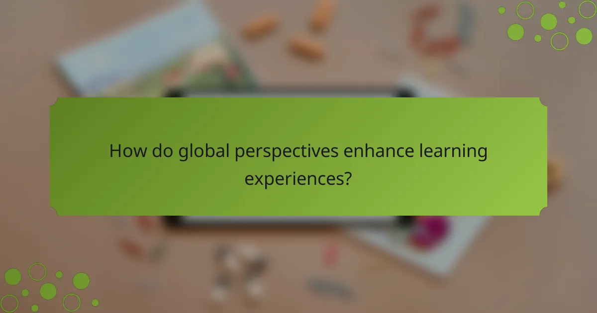 How do global perspectives enhance learning experiences?