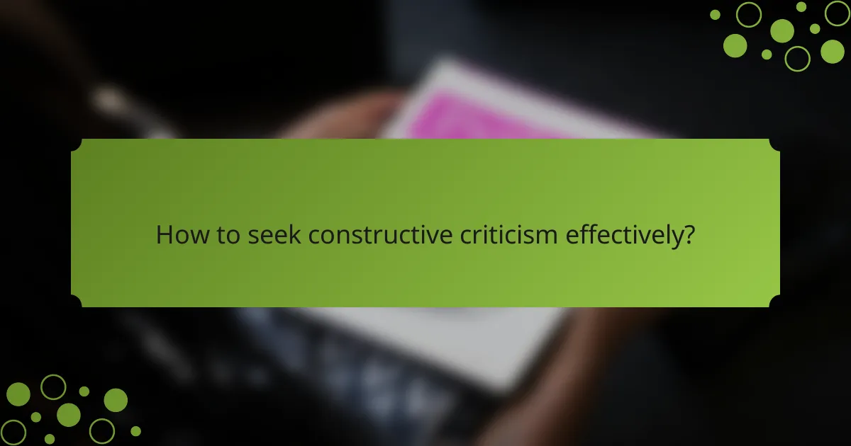 How to seek constructive criticism effectively?
