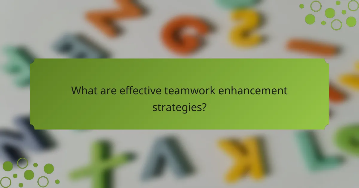 What are effective teamwork enhancement strategies?