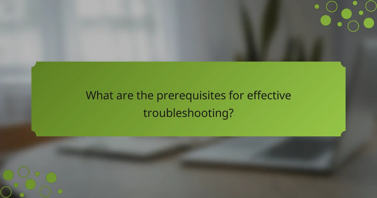 What are the prerequisites for effective troubleshooting?