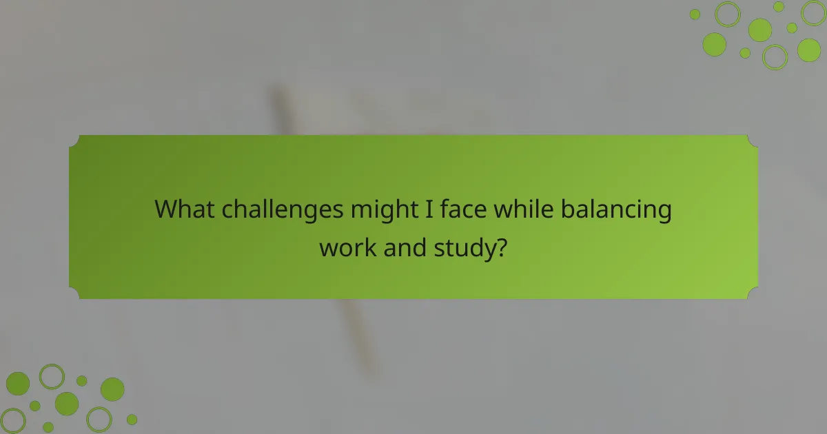 What challenges might I face while balancing work and study?