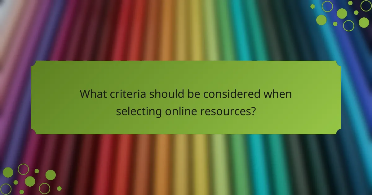 What criteria should be considered when selecting online resources?
