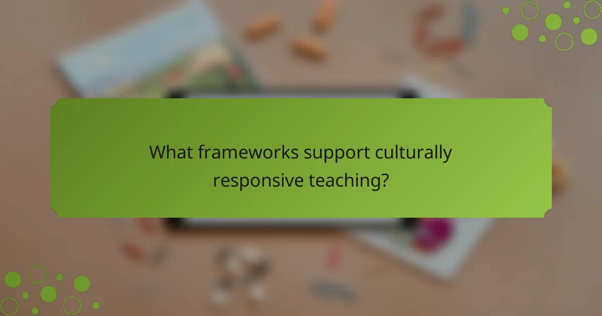 What frameworks support culturally responsive teaching?